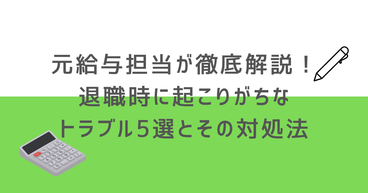 元給与担当が徹底解説！退職時に起こりがちなトラブル5選とその対処法