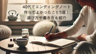 40代でエンディングノート作ってよかったこと5選！選び方や書き方も紹介